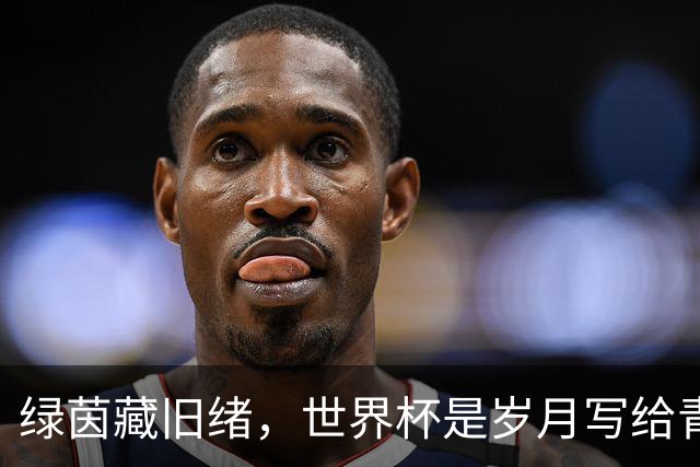 绿茵藏旧绪，世界杯是岁月写给青春的信